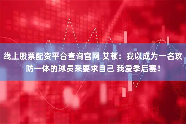 线上股票配资平台查询官网 艾顿：我以成为一名攻防一体的球员来要求自己 我爱季后赛！