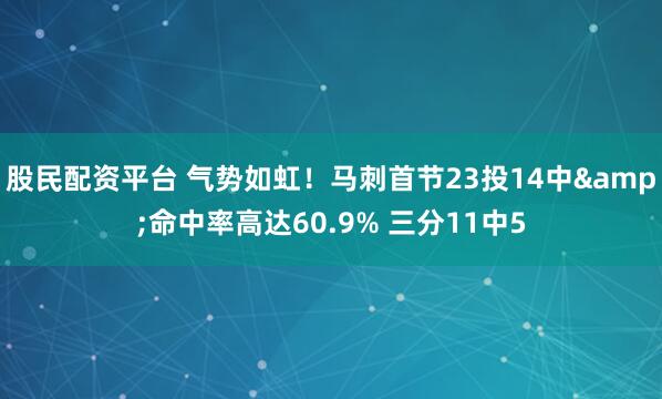 股民配资平台 气势如虹！马刺首节23投14中&命中率高达60.9% 三分11中5