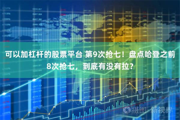 可以加杠杆的股票平台 第9次抢七！盘点哈登之前8次抢七，到底有没有拉？