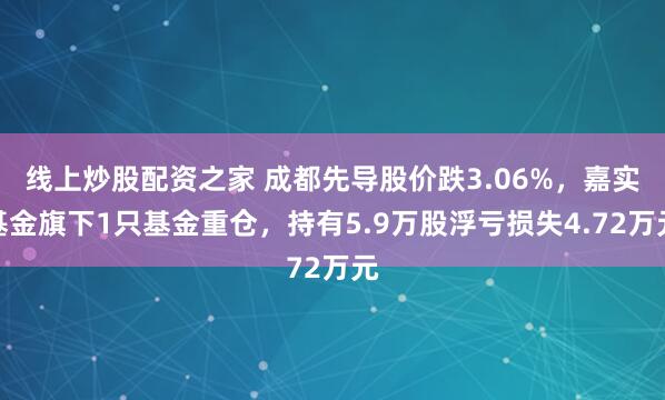 线上炒股配资之家 成都先导股价跌3.06%，嘉实基金旗下1只基金重仓，持有5.9万股浮亏损失4.72万元