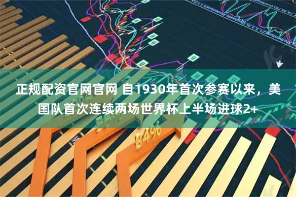 正规配资官网官网 自1930年首次参赛以来，美国队首次连续两场世界杯上半场进球2+