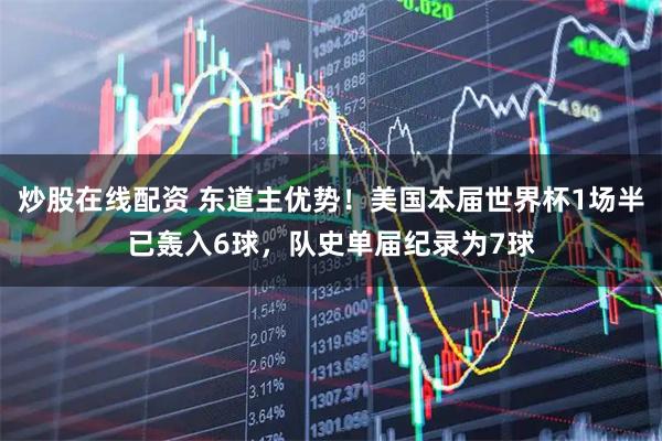炒股在线配资 东道主优势！美国本届世界杯1场半已轰入6球，队史单届纪录为7球